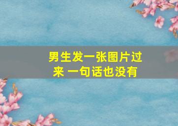 男生发一张图片过来 一句话也没有